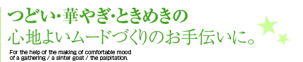 つどい・華やぎ・ときめきの心地よいムードづくりのお手伝いに。